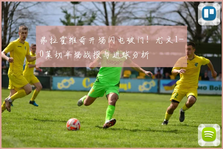 弗拉霍维奇开场闪电破门!尤文1-0莱切半场战报与进球分析