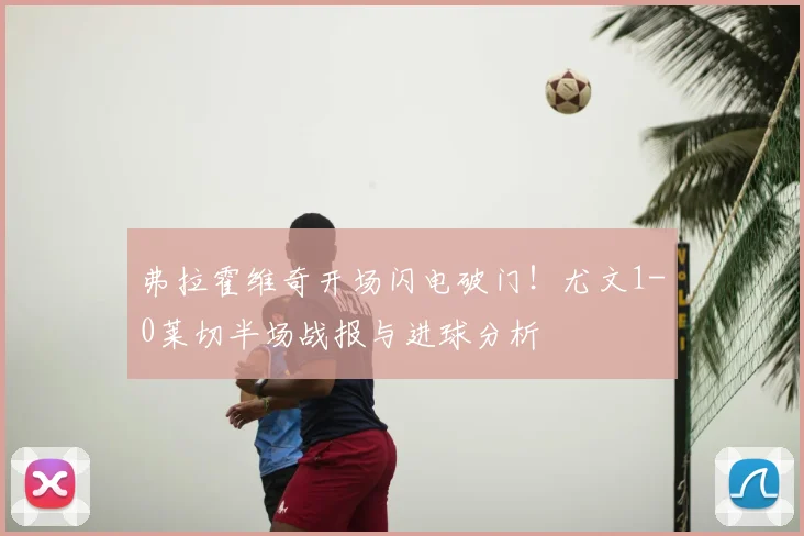 弗拉霍维奇开场闪电破门!尤文1-0莱切半场战报与进球分析