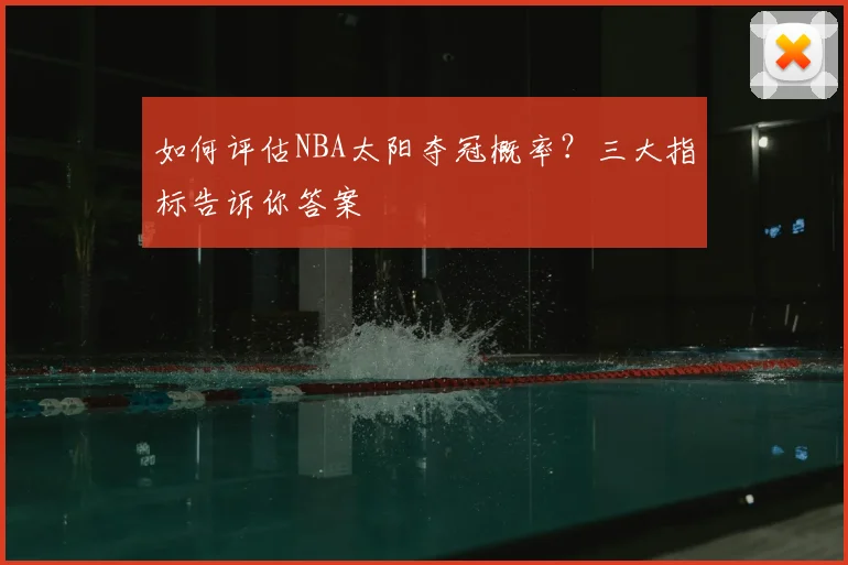 如何评估NBA太阳夺冠概率？三大指标告诉你答案