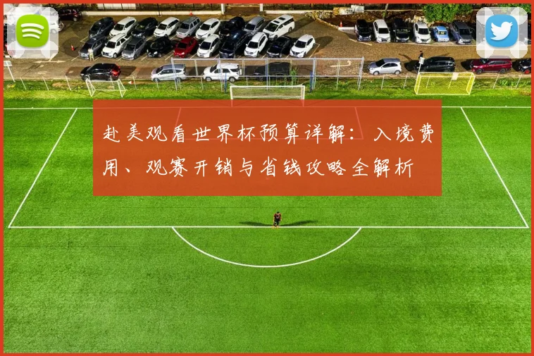 赴美观看世界杯预算详解:入境费用、观赛开销与省钱攻略全解析