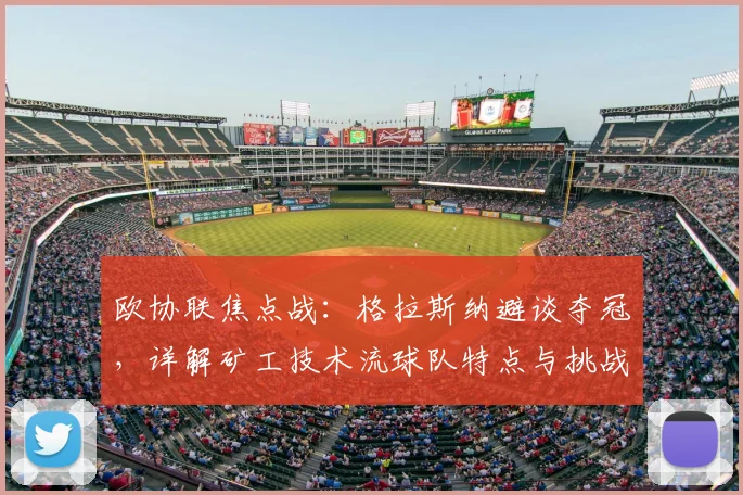 欧协联焦点战：格拉斯纳避谈夺冠，详解矿工技术流球队特点与挑战