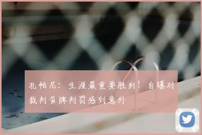 孔帕尼：生涯最重要胜利！自曝对裁判黄牌判罚感到意外