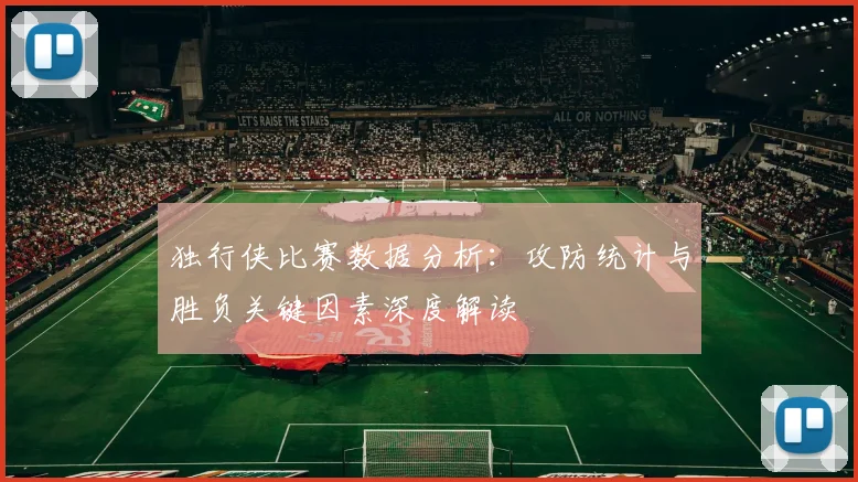 独行侠比赛数据分析:攻防统计与胜负关键因素深度解读