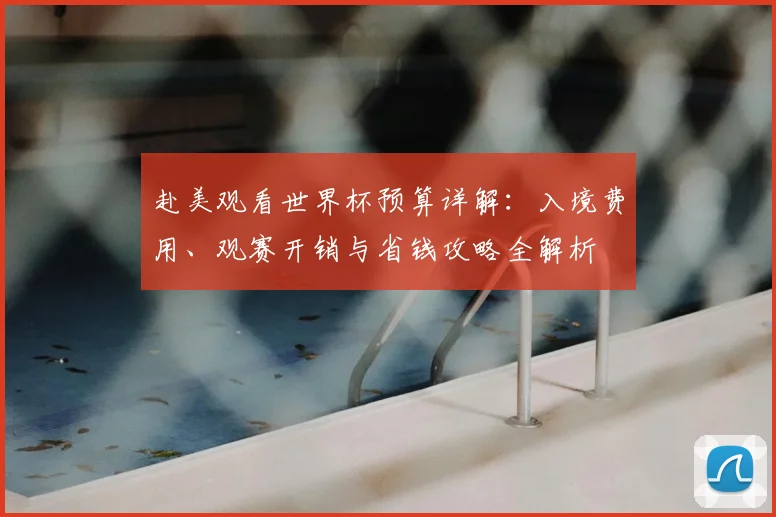 赴美观看世界杯预算详解：入境费用、观赛开销与省钱攻略全解析