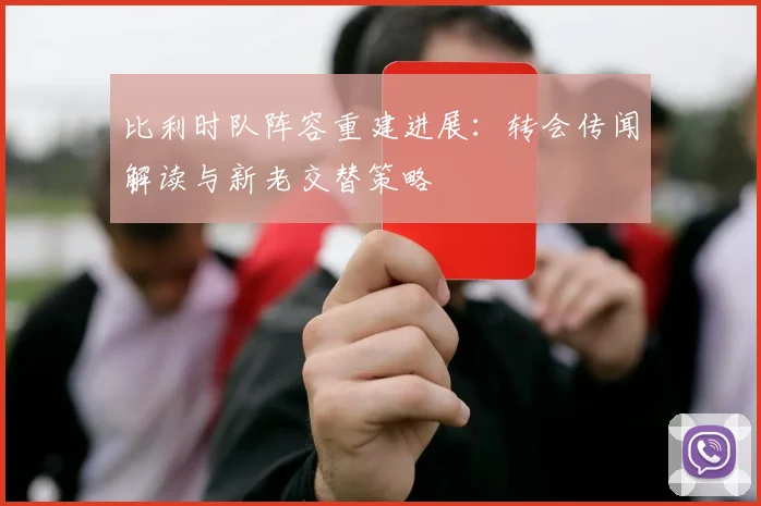 比利时队阵容重建进展:转会传闻解读与新老交替策略