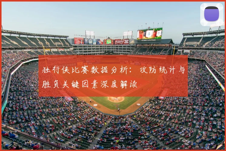 独行侠比赛数据分析:攻防统计与胜负关键因素深度解读